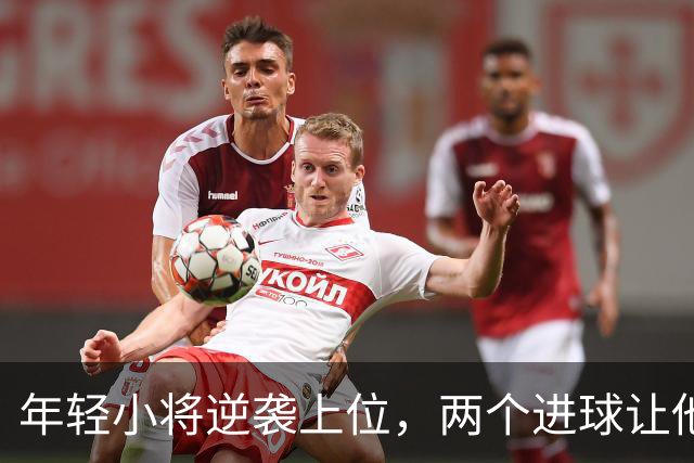 年轻小将逆袭上位，两个进球让他成了焦点！