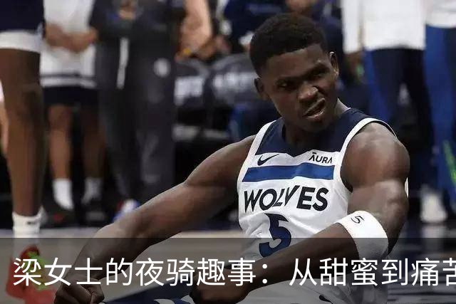 梁女士的夜骑趣事：从甜蜜到痛苦的另类历程