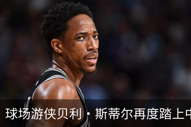 球场游侠贝利·斯蒂尔再度踏上中国赛场，加盟苏科雄狮！